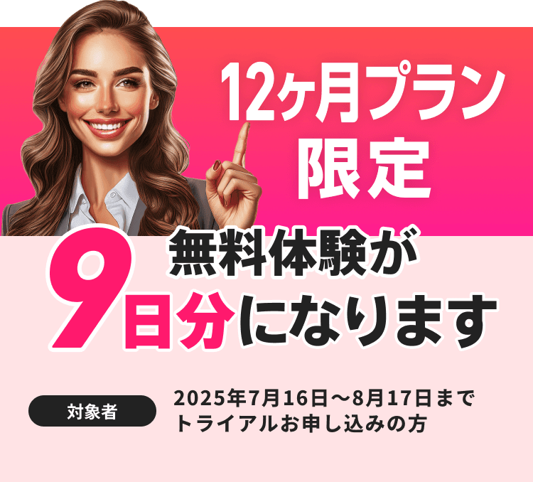 12ヶ月プラン限定で無料体験が9日分に 2025/07/16〜8/17まで